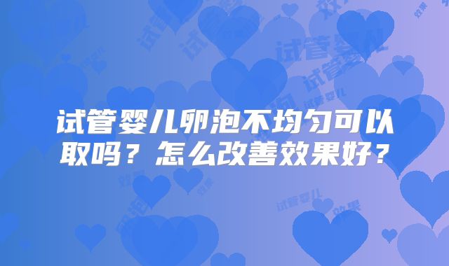 试管婴儿卵泡不均匀可以取吗？怎么改善效果好？