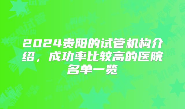 2024贵阳的试管机构介绍，成功率比较高的医院名单一览