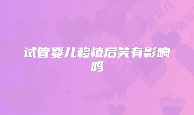 试管婴儿移植后笑有影响吗