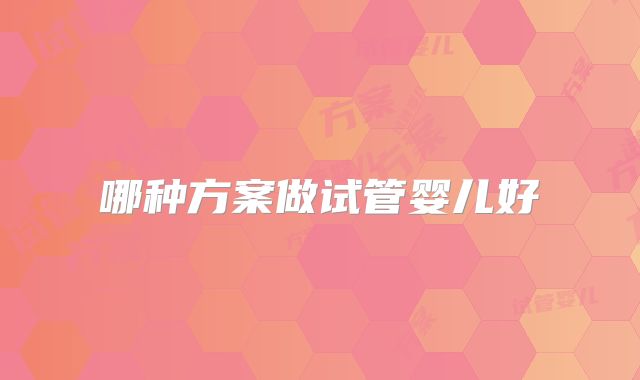 哪种方案做试管婴儿好