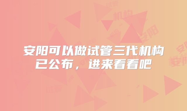 安阳可以做试管三代机构已公布，进来看看吧