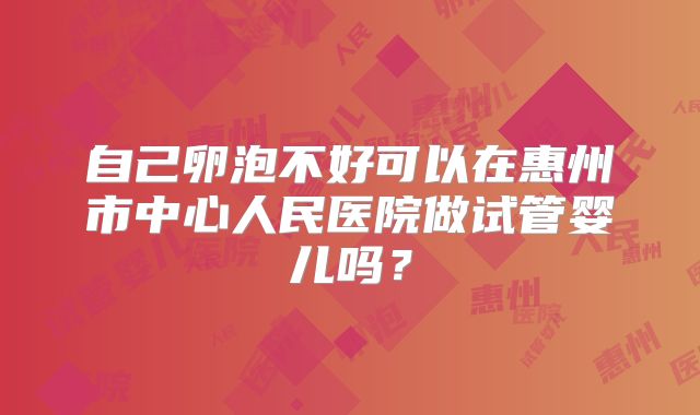 自己卵泡不好可以在惠州市中心人民医院做试管婴儿吗?