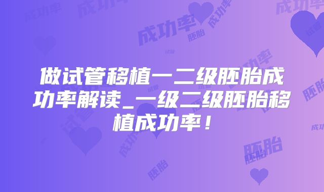 做试管移植一二级胚胎成功率解读_一级二级胚胎移植成功率！