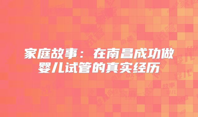 家庭故事：在南昌成功做婴儿试管的真实经历