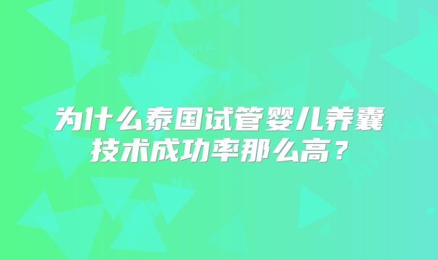 为什么泰国试管婴儿养囊技术成功率那么高？