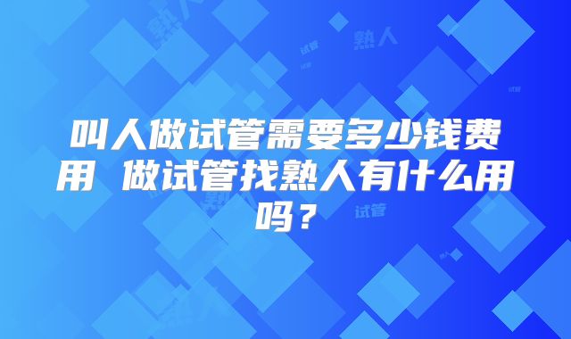 叫人做试管需要多少钱费用 做试管找熟人有什么用吗？