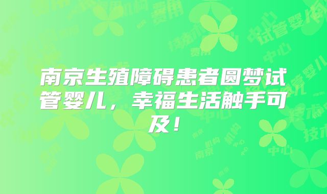 南京生殖障碍患者圆梦试管婴儿，幸福生活触手可及！