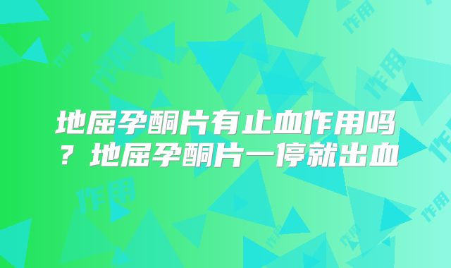 地屈孕酮片有止血作用吗?地屈孕酮片一停就出血