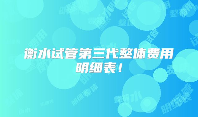 衡水试管第三代整体费用明细表!