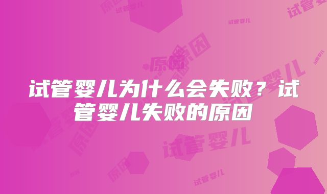 试管婴儿为什么会失败？试管婴儿失败的原因
