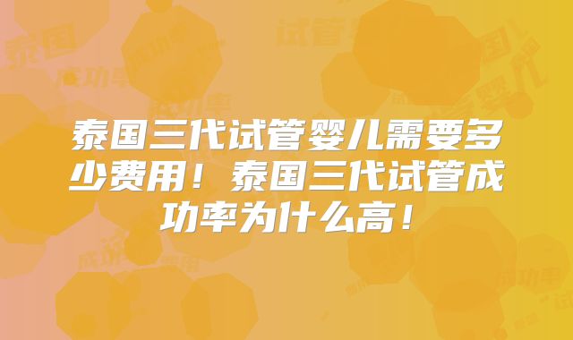 泰国三代试管婴儿需要多少费用！泰国三代试管成功率为什么高！