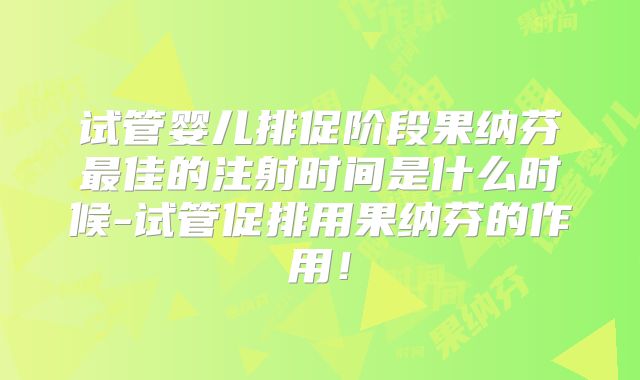 试管婴儿排促阶段果纳芬最佳的注射时间是什么时候-试管促排用果纳芬的作用！