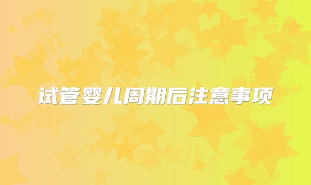 试管婴儿周期后注意事项