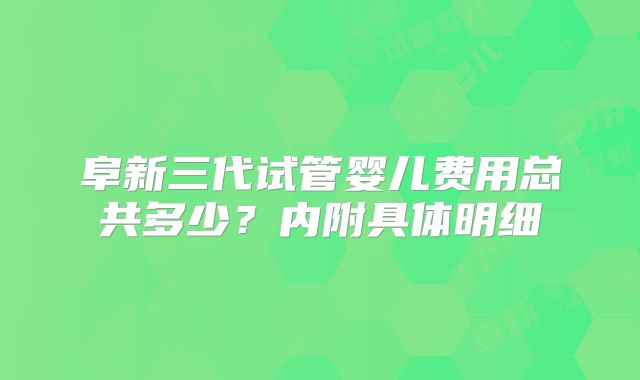 阜新三代试管婴儿费用总共多少？内附具体明细