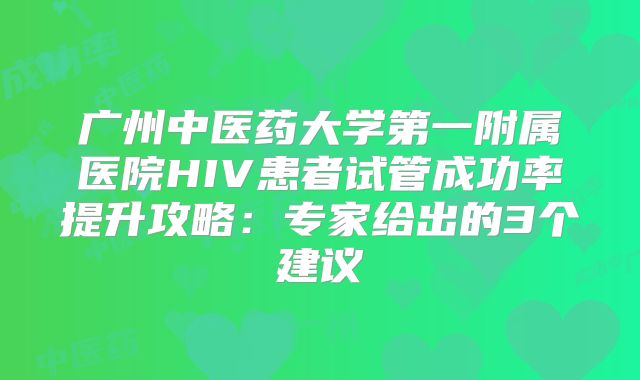 广州中医药大学第一附属医院HIV患者试管成功率提升攻略：专家给出的3个建议