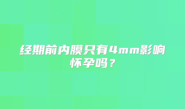 经期前内膜只有4mm影响怀孕吗？