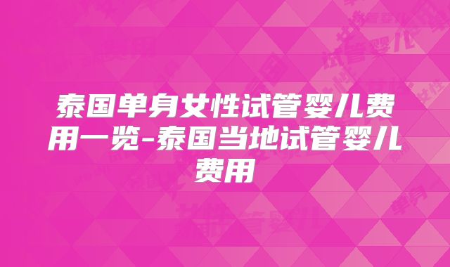 泰国单身女性试管婴儿费用一览-泰国当地试管婴儿费用