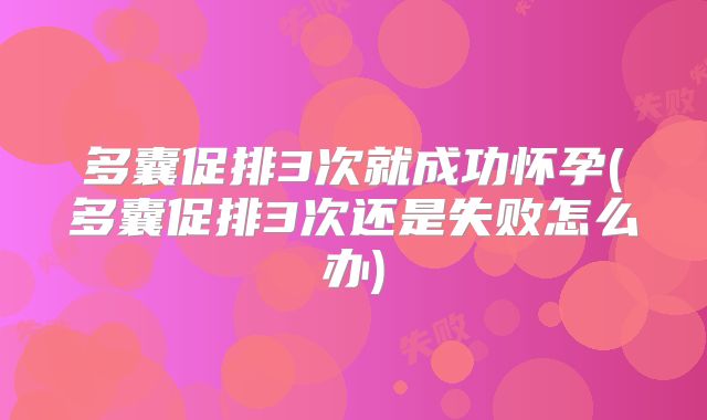 多囊促排3次就成功怀孕(多囊促排3次还是失败怎么办)