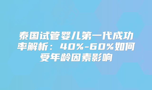 泰国试管婴儿第一代成功率解析：40%-60%如何受年龄因素影响