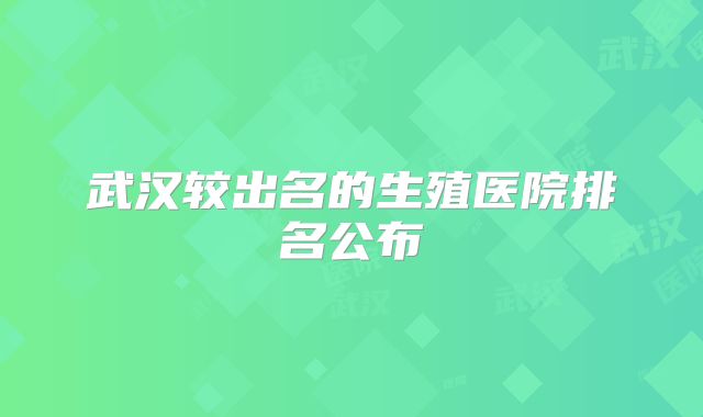 武汉较出名的生殖医院排名公布