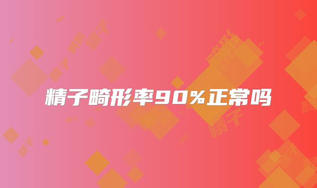 精子畸形率90%正常吗