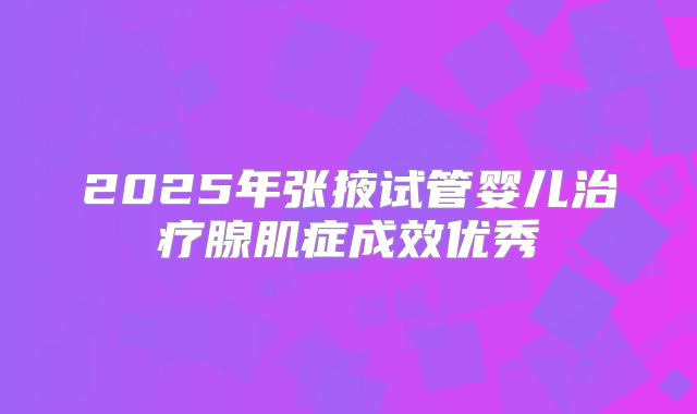 2025年张掖试管婴儿治疗腺肌症成效优秀