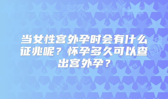 当女性宫外孕时会有什么征兆呢？怀孕多久可以查出宫外孕？