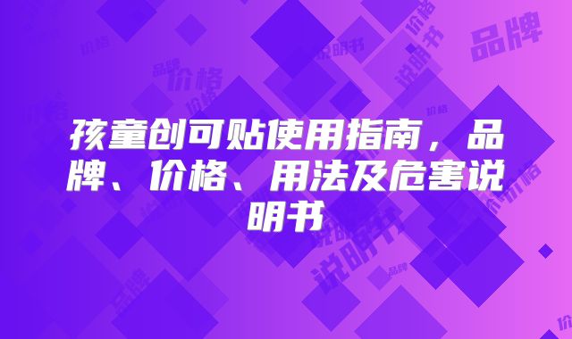 孩童创可贴使用指南,品牌、价格、用法及危害说明书