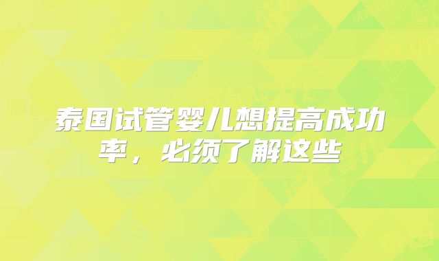 泰国试管婴儿想提高成功率，必须了解这些