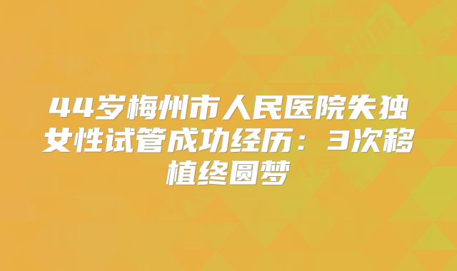 44岁梅州市人民医院失独女性试管成功经历：3次移植终圆梦