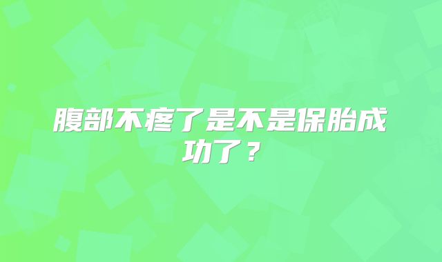 腹部不疼了是不是保胎成功了?