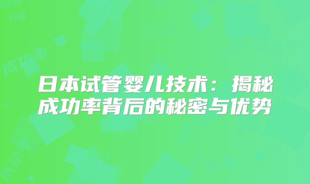 日本试管婴儿技术：揭秘成功率背后的秘密与优势