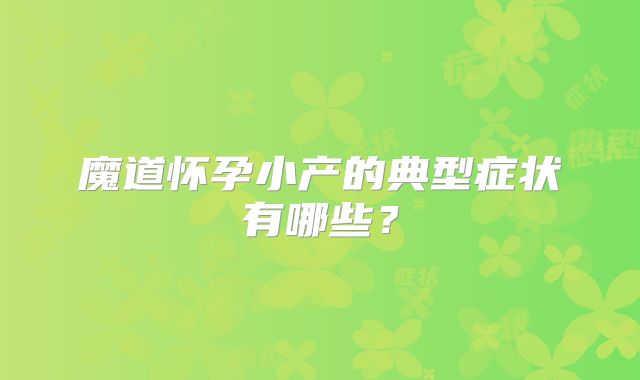 魔道怀孕小产的典型症状有哪些?