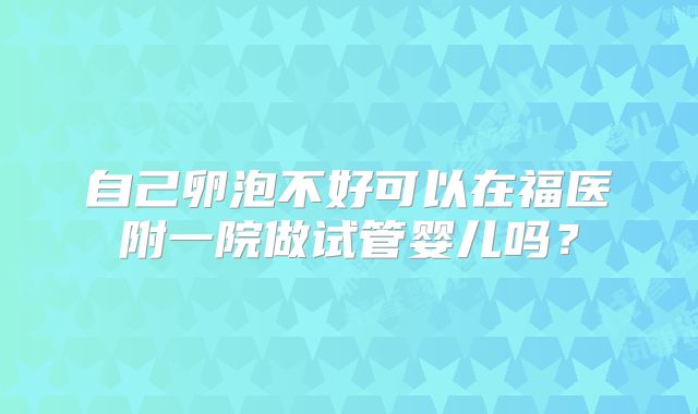自己卵泡不好可以在福医附一院做试管婴儿吗？