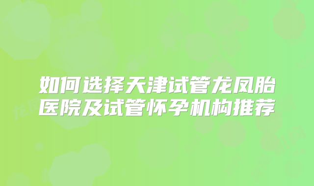 如何选择天津试管龙凤胎医院及试管怀孕机构推荐