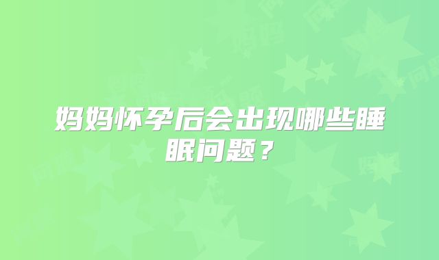 妈妈怀孕后会出现哪些睡眠问题？