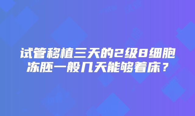 试管移植三天的2级8细胞冻胚一般几天能够着床?