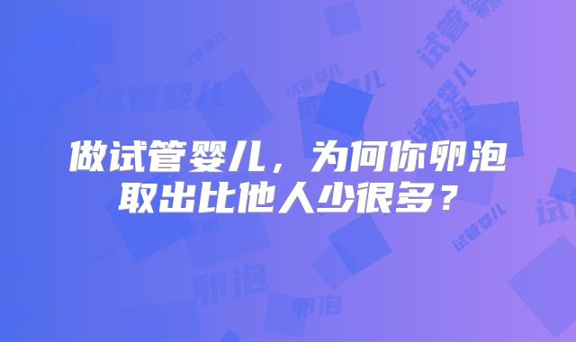 做试管婴儿,为何你卵泡取出比他人少很多?