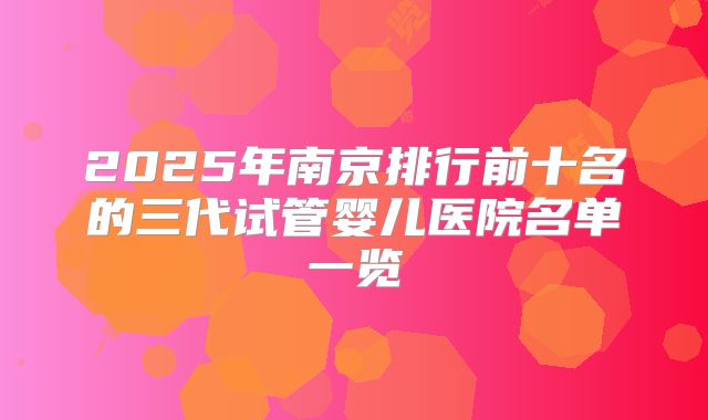 2025年南京排行前十名的三代试管婴儿医院名单一览