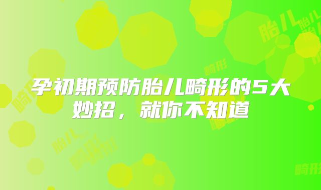 孕初期预防胎儿畸形的5大妙招，就你不知道