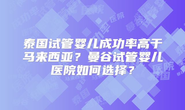 泰国试管婴儿成功率高于马来西亚？曼谷试管婴儿医院如何选择？