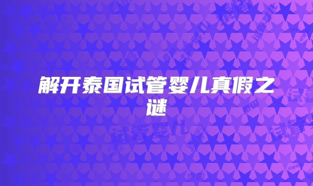 解开泰国试管婴儿真假之谜