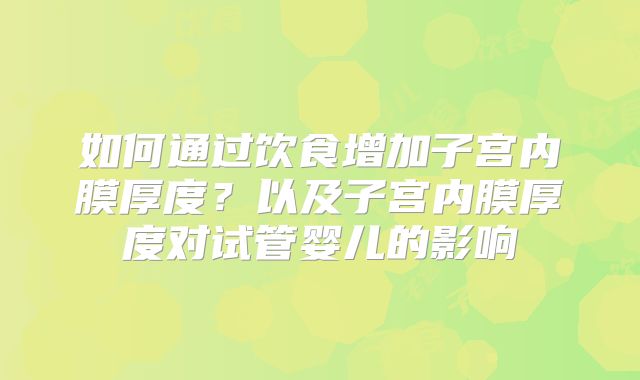 如何通过饮食增加子宫内膜厚度?以及子宫内膜厚度对试管婴儿的影响
