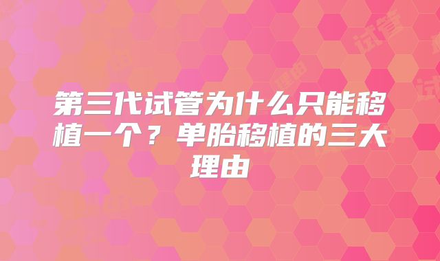 第三代试管为什么只能移植一个？单胎移植的三大理由