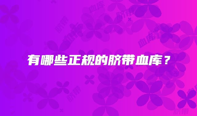有哪些正规的脐带血库？