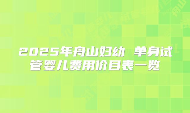 2025年舟山妇幼 单身试管婴儿费用价目表一览