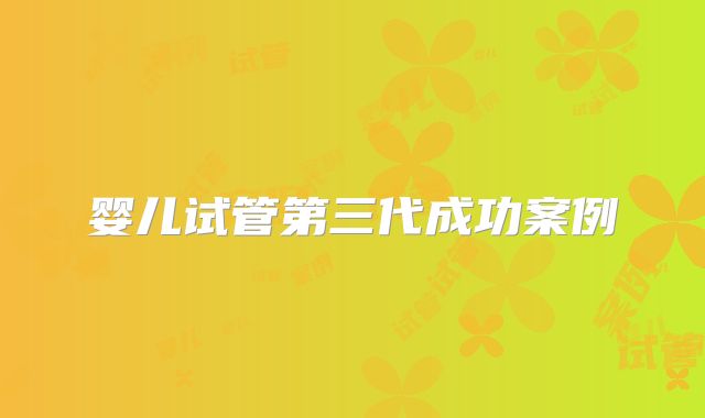 婴儿试管第三代成功案例