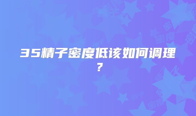 35精子密度低该如何调理？