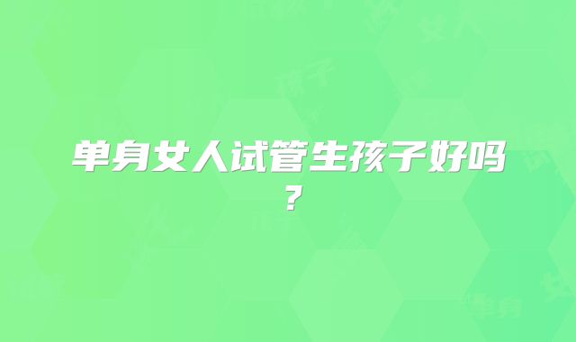 单身女人试管生孩子好吗？