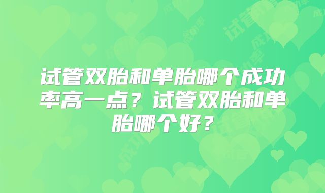 试管双胎和单胎哪个成功率高一点?试管双胎和单胎哪个好?